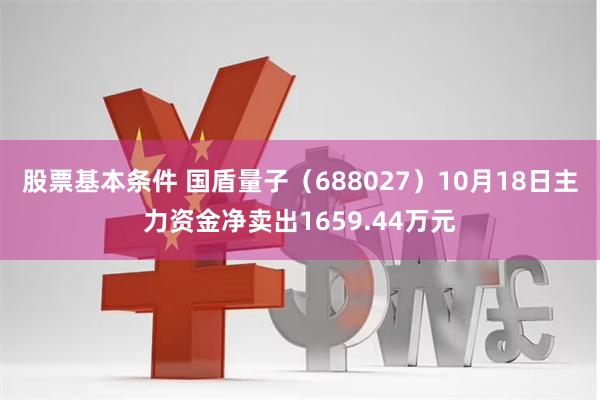 股票基本条件 国盾量子（688027）10月18日主力资金净卖出1659.44万元