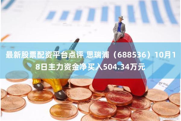 最新股票配资平台点评 思瑞浦（688536）10月18日主力资金净买入504.34万元