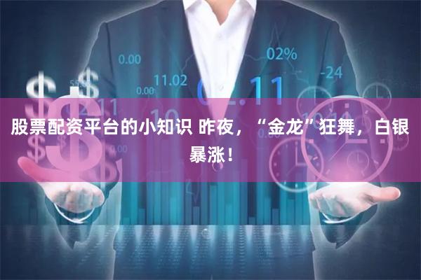 股票配资平台的小知识 昨夜，“金龙”狂舞，白银暴涨！