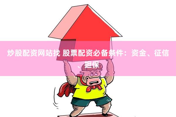 炒股配资网站找 股票配资必备条件：资金、征信、担保