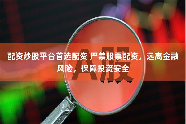 配资炒股平台首选配资 严禁股票配资，远离金融风险，保障投资安全