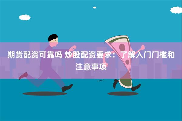 期货配资可靠吗 炒股配资要求：了解入门门槛和注意事项