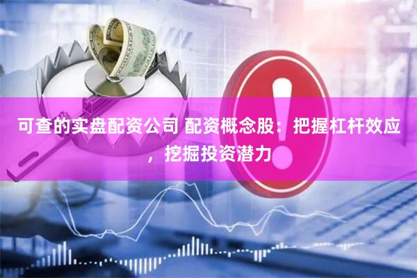 可查的实盘配资公司 配资概念股：把握杠杆效应，挖掘投资潜力