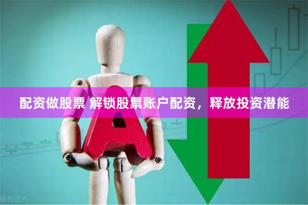 配资做股票 解锁股票账户配资，释放投资潜能