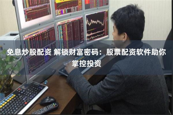 免息炒股配资 解锁财富密码：股票配资软件助你掌控投资