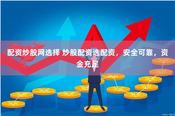 配资炒股网选择 炒股配资选配资，安全可靠，资金充足