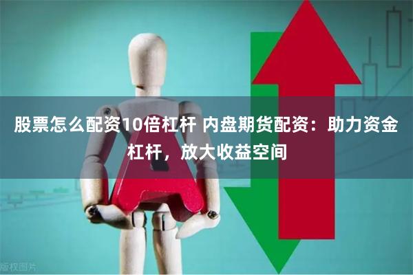 股票怎么配资10倍杠杆 内盘期货配资：助力资金杠杆，放大收益空间
