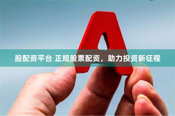 股配资平台 正规股票配资，助力投资新征程