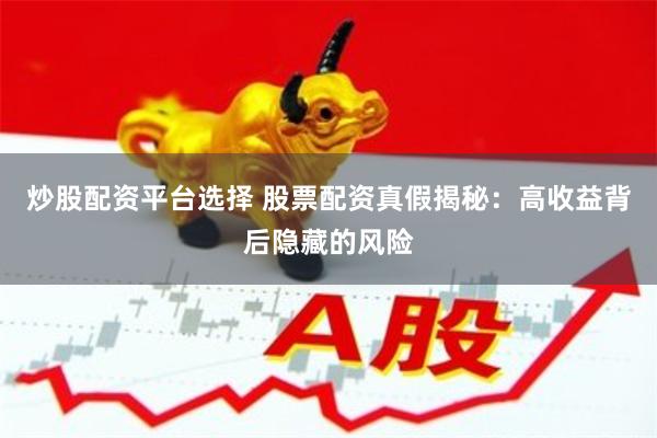 炒股配资平台选择 股票配资真假揭秘：高收益背后隐藏的风险