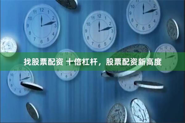 找股票配资 十倍杠杆，股票配资新高度