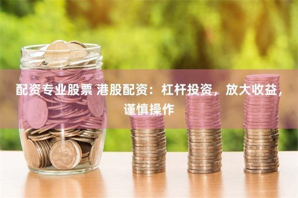 配资专业股票 港股配资：杠杆投资，放大收益，谨慎操作
