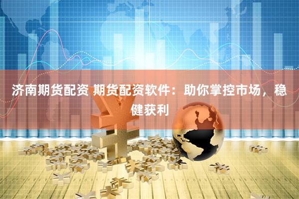 济南期货配资 期货配资软件：助你掌控市场，稳健获利