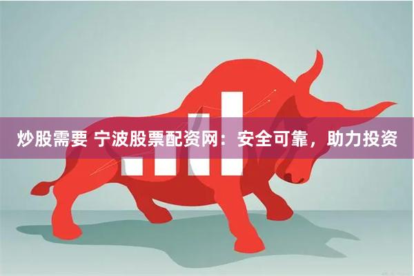 炒股需要 宁波股票配资网：安全可靠，助力投资