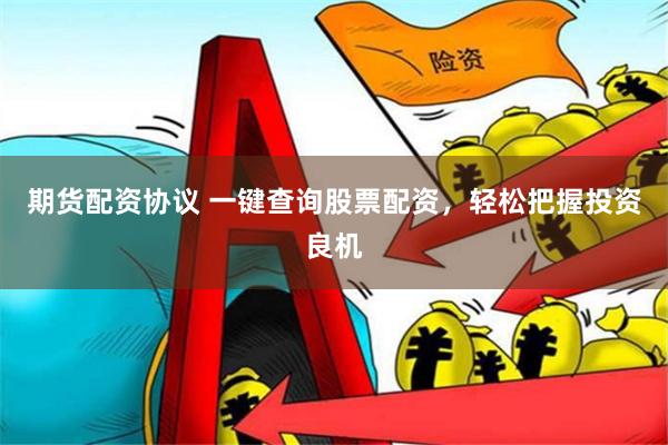 期货配资协议 一键查询股票配资，轻松把握投资良机