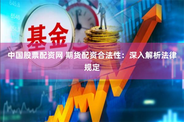 中国股票配资网 期货配资合法性：深入解析法律规定
