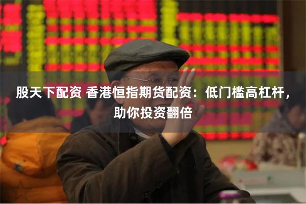 股天下配资 香港恒指期货配资：低门槛高杠杆，助你投资翻倍