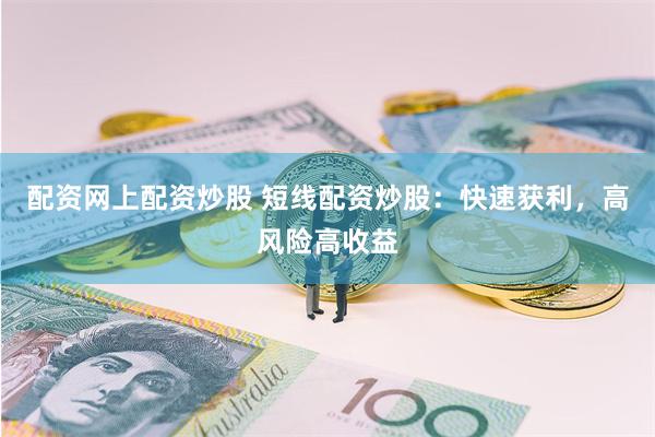 配资网上配资炒股 短线配资炒股：快速获利，高风险高收益