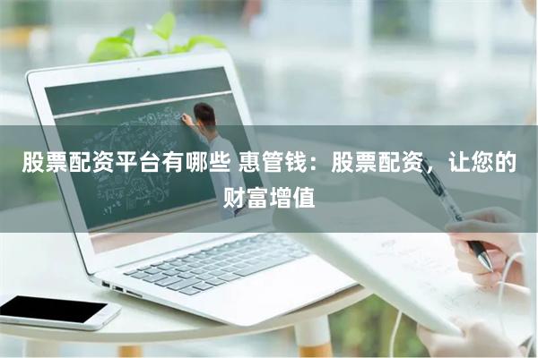 股票配资平台有哪些 惠管钱：股票配资，让您的财富增值
