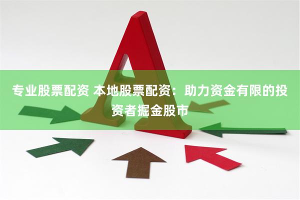 专业股票配资 本地股票配资：助力资金有限的投资者掘金股市