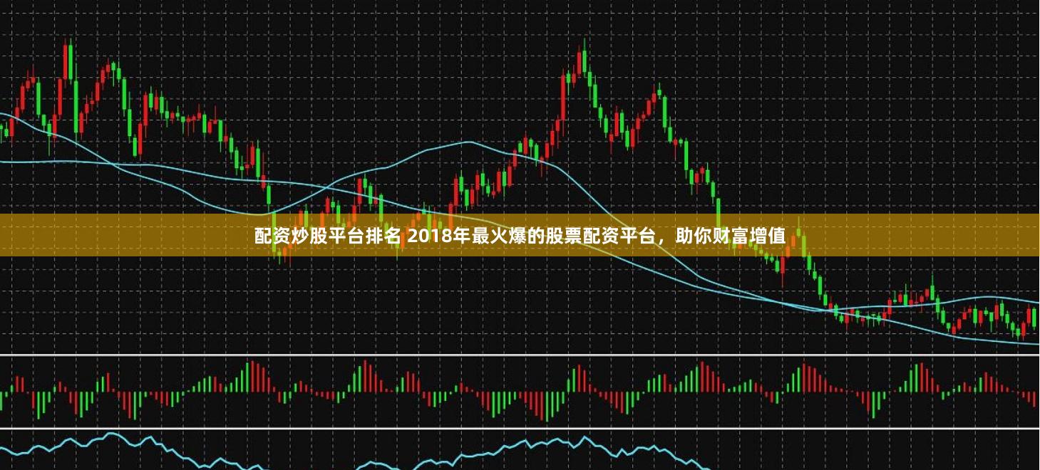 配资炒股平台排名 2018年最火爆的股票配资平台，助你财富增值