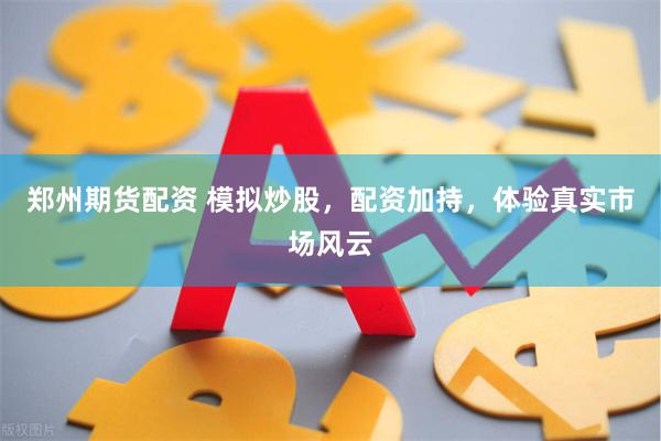郑州期货配资 模拟炒股，配资加持，体验真实市场风云