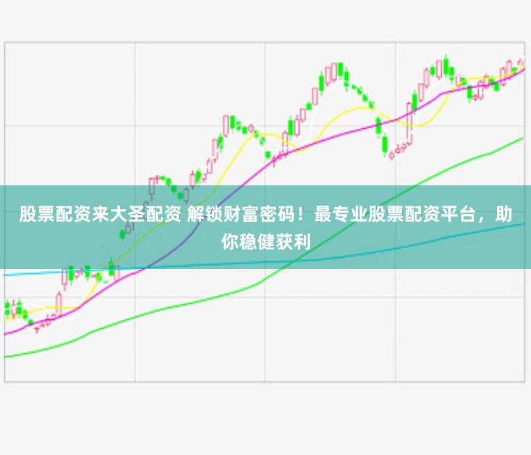 股票配资来大圣配资 解锁财富密码！最专业股票配资平台，助你稳健获利