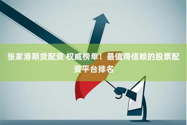 张家港期货配资 权威榜单！最值得信赖的股票配资平台排名