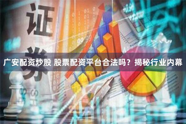 广安配资炒股 股票配资平台合法吗？揭秘行业内幕