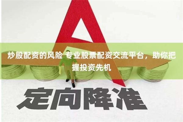炒股配资的风险 专业股票配资交流平台，助你把握投资先机