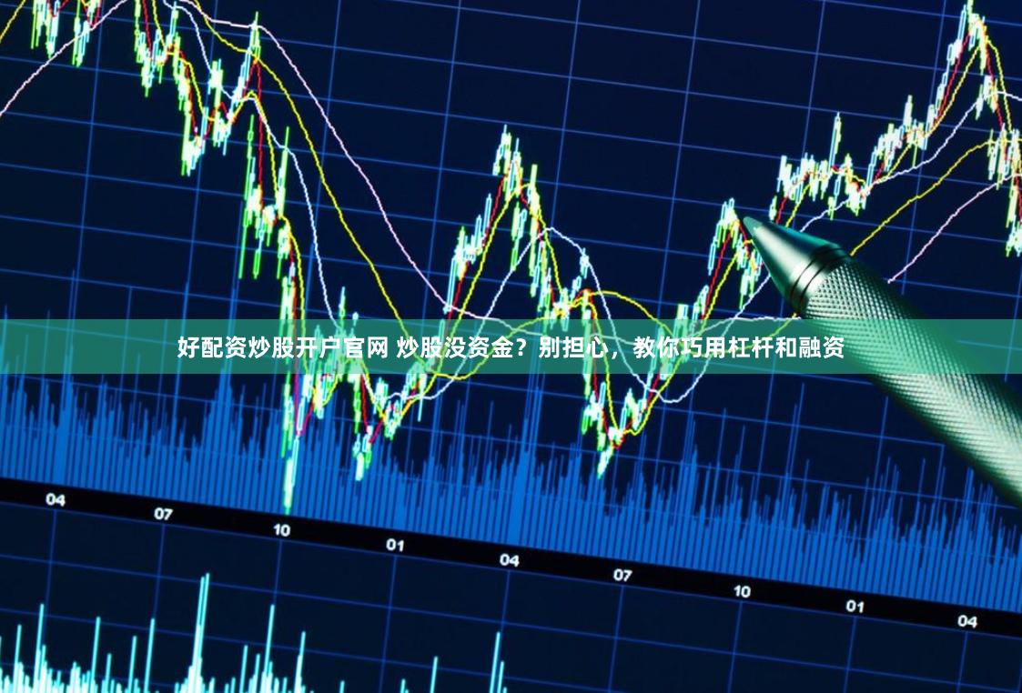 好配资炒股开户官网 炒股没资金？别担心，教你巧用杠杆和融资