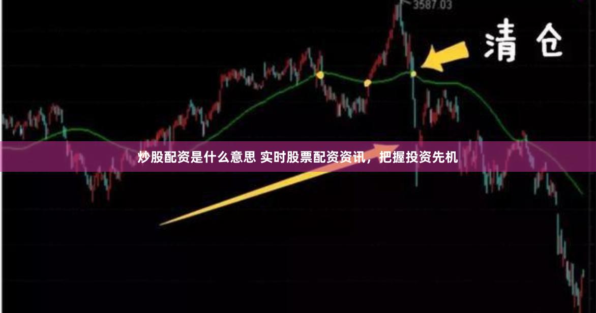 炒股配资是什么意思 实时股票配资资讯，把握投资先机