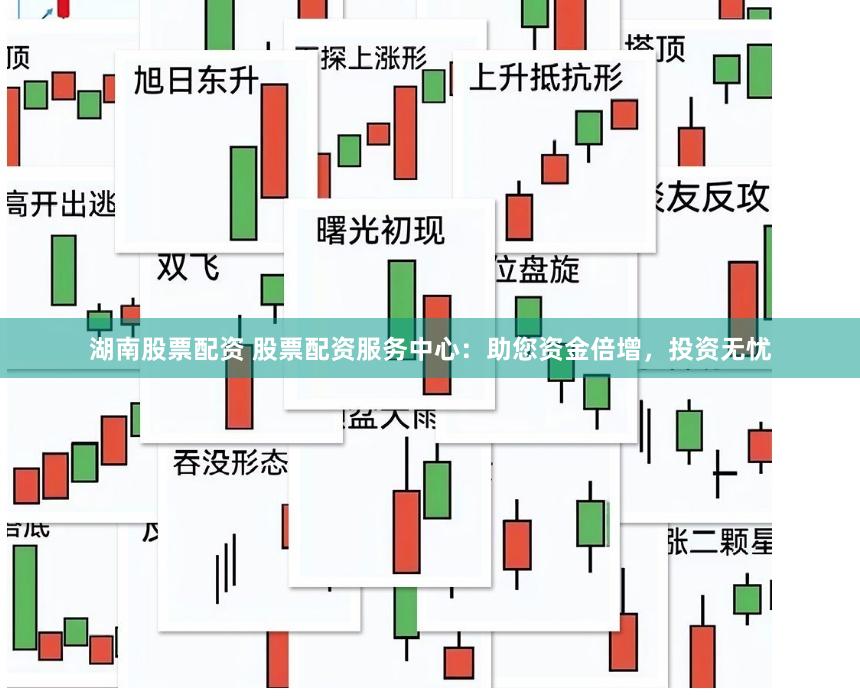 湖南股票配资 股票配资服务中心：助您资金倍增，投资无忧