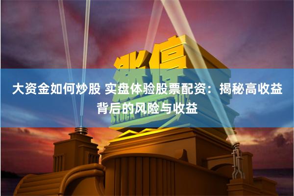 大资金如何炒股 实盘体验股票配资：揭秘高收益背后的风险与收益