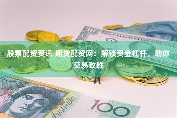 股票配资资讯 期货配资网：解锁资金杠杆，助你交易致胜