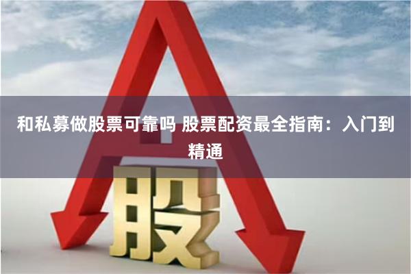 和私募做股票可靠吗 股票配资最全指南：入门到精通