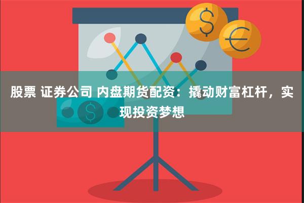 股票 证券公司 内盘期货配资：撬动财富杠杆，实现投资梦想