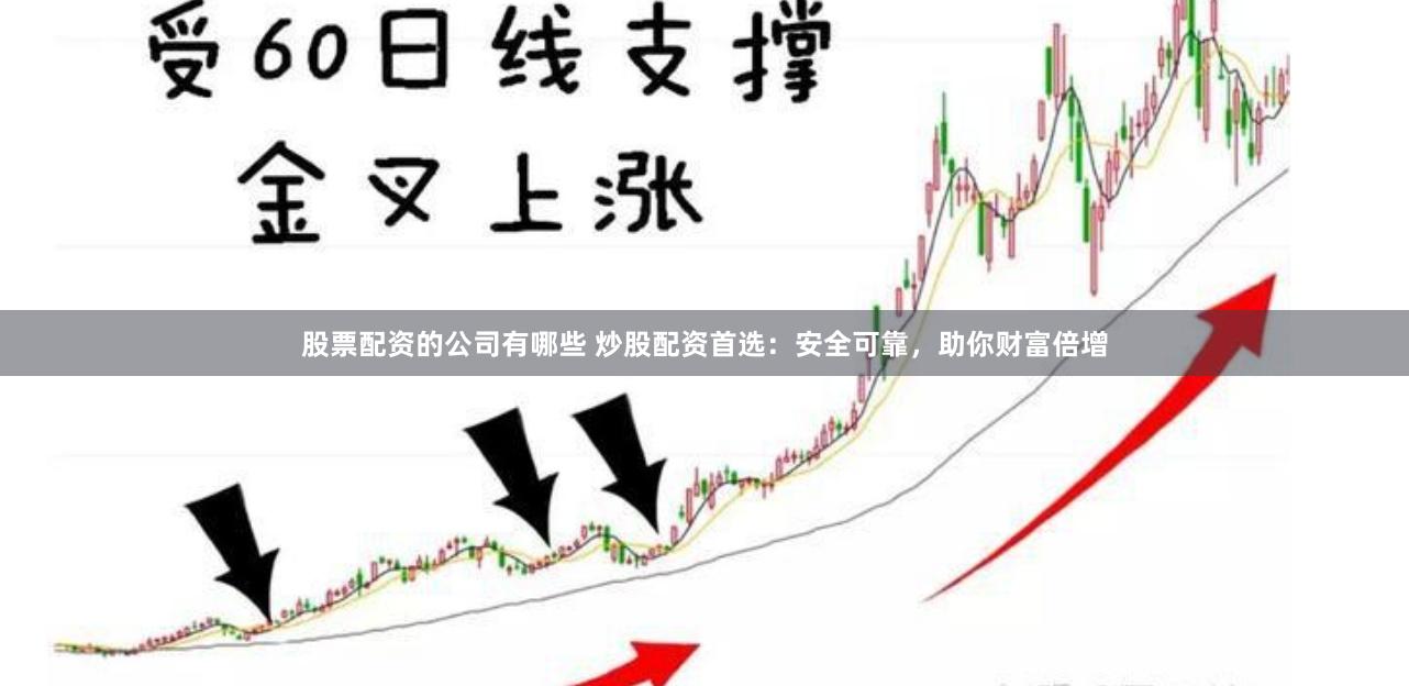 股票配资的公司有哪些 炒股配资首选：安全可靠，助你财富倍增