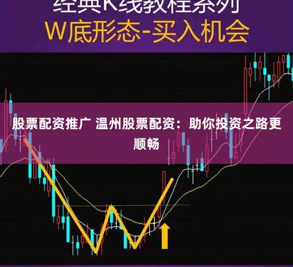 股票配资推广 温州股票配资：助你投资之路更顺畅