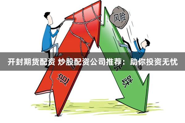开封期货配资 炒股配资公司推荐：助你投资无忧