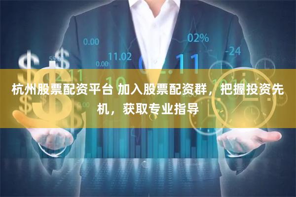 杭州股票配资平台 加入股票配资群，把握投资先机，获取专业指导