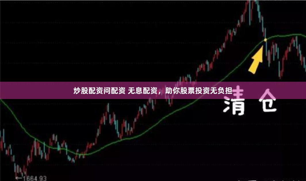 炒股配资问配资 无息配资，助你股票投资无负担