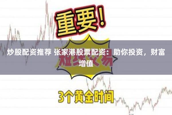 炒股配资推荐 张家港股票配资：助你投资，财富增值