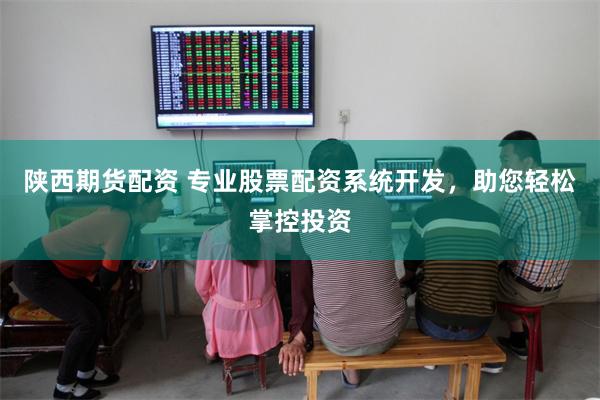 陕西期货配资 专业股票配资系统开发，助您轻松掌控投资